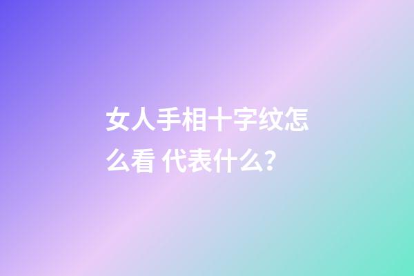 女人手相十字纹怎么看 代表什么？